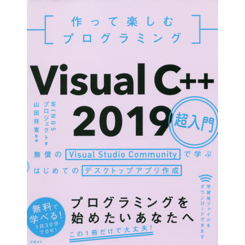 作って楽しむプログラミングＶｉｓｕａｌ　Ｃ＋＋　２０１９超入門　無償のＶｉｓｕａｌ　Ｓｔｕｄｉｏ　Ｃｏｍｍｕｎｉｔｙで学ぶはじめての