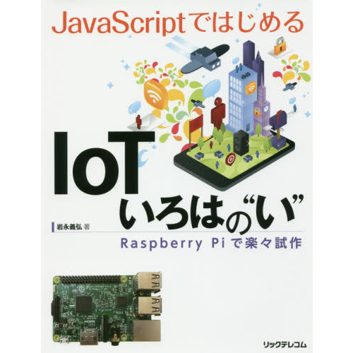 ＪａｖａＳｃｒｉｐｔではじめるＩｏＴいろはの“い”　Ｒａｓｐｂｅｒｒｙ　Ｐｉで楽々試作