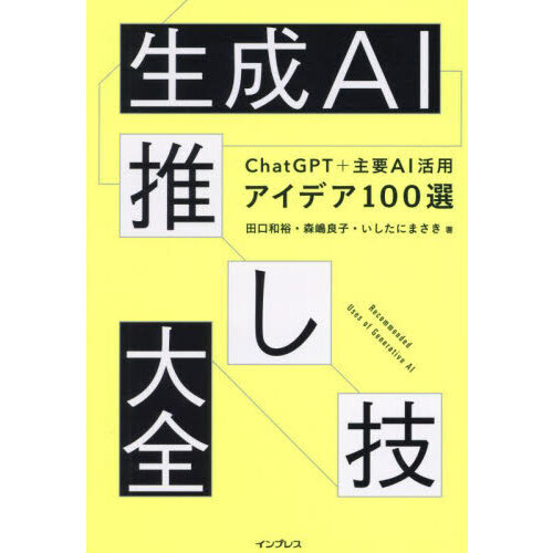 生成ＡＩ推し技大全　ＣｈａｔＧＰＴ＋主要ＡＩ活用アイデア１００選