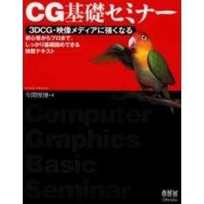 ＣＧ基礎セミナー　３ＤＣＧ・映像メディアに強くなる　初心者からプロまで、しっかり基礎固めできる独習テキスト