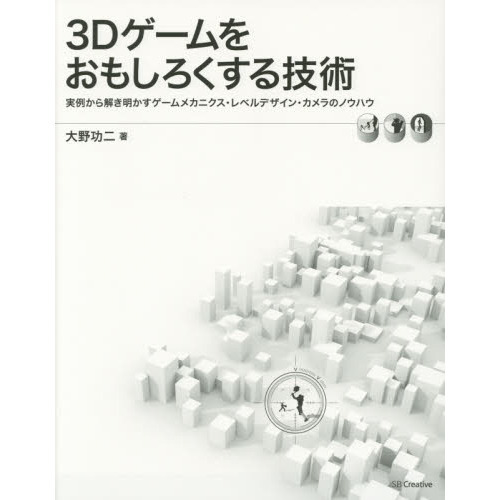 ３Ｄゲームをおもしろくする技術　実例から解き明かすゲームメカニクス・レベルデザイン・カメラのノウハウ