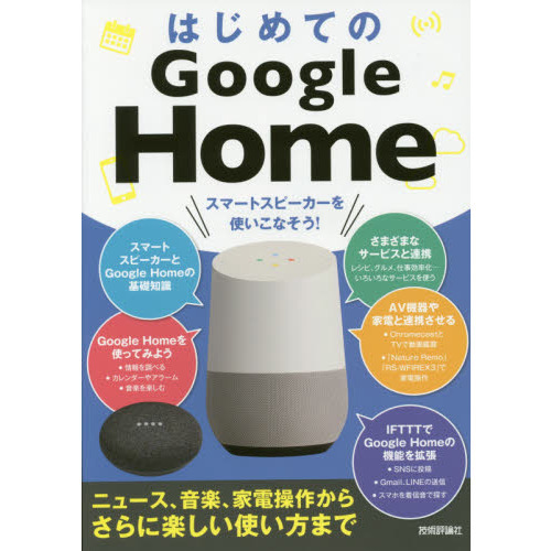 はじめてのＧｏｏｇｌｅ　Ｈｏｍｅ　スマートスピーカーを使いこなそう！　ニュース、音楽、家電操作からさらに楽しい使い方まで