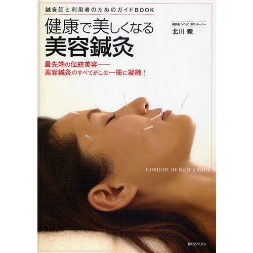 健康で美しくなる美容鍼灸　鍼灸師と利用者のためのガイドＢＯＯＫ　最先端の伝統美容－美容鍼灸のすべてがこの一冊に凝縮！