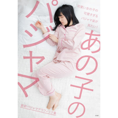 あの子のパジャマ　最新パジャマグラフィック集　可愛い女の子の可愛すぎるパジャマ姿が見たい！