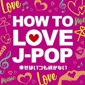 HOW　TO　LOVE　J－POP?幸せはいつも続かない?