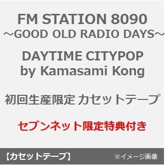 FM STATION 8090 ?GOOD OLD RADIO DAYS? DAYTIME CITYPOP by Kamasami Kong（初回生産限定／カセットテープ）（セブンネット限定特典付き）