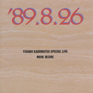 TOSHIKI　KADOMATSU　SPECIAL　LIVE　’89．8．26／MORE　DESIRE