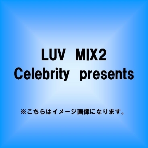 Celebrity　presents　LUV　MIX2