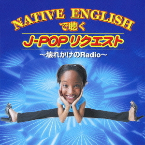 NATIVE　ENGLISHで聴く　J－POPリクエスト　?壊れかけのRadio?