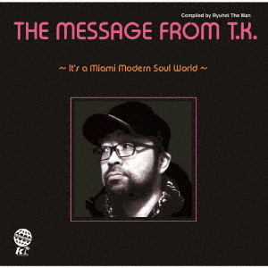 THE　MESSAGE　FROM　T．K．　?IT’S　A　MIAMI　MODERN　SOUL　WORLD?