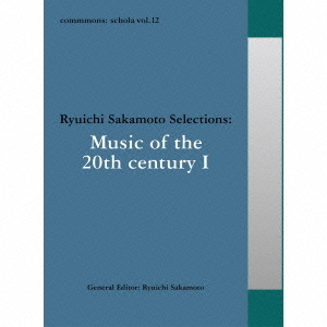 commmons：　schola　vol．12　Ryuichi　Sakamoto　Selections：Music　of　the　20th　century　I