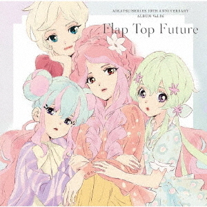 アイカツ！シリーズ　10th　Anniversary　Album　Vol．06　Flap　Top　Future
