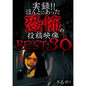 実録！！ほんとにあった恐怖の投稿映像　BEST　30　第6弾